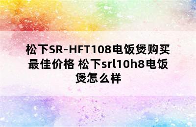 松下SR-HFT108电饭煲购买最佳价格 松下srl10h8电饭煲怎么样